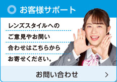 お客さまサポート レンズスタイルへのご意見やお問い合わせはこちらからお寄せください。