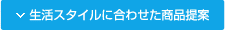 生活スタイルに合わせた商品提案